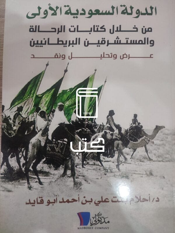 كتاب الدولة السعودية الأولى من خلال كتابات الرحالة والمستشرقين البريطانين عرض وتحليل ونقد للكاتبة أحلام بنت على بن أحمد أبو قايد