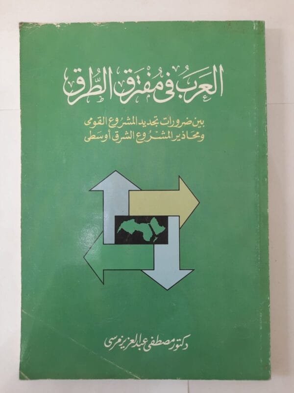 كتاب العرب فى مفترق الطرق بين ضرورات تجديد المشروع القومى ومحاذير المشروع الشرق أوسطى للكاتب مصطفى عبدالعزيز مرسى