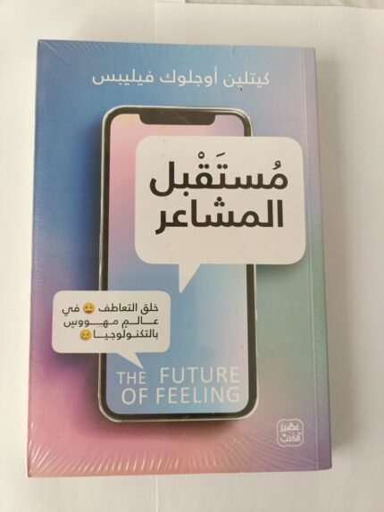 كتاب مستقبل المشاعر للكاتب كيتلين أوجلوك فيليبس خلق التعاطف في عالم مهوس بالتكنولوجيا 