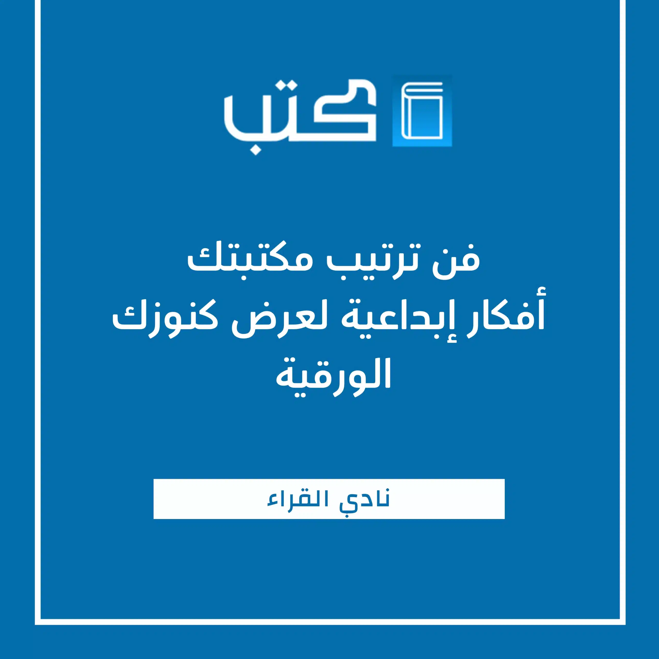 فن ترتيب مكتبتك أفكار إبداعية لعرض كنوزك الورقية